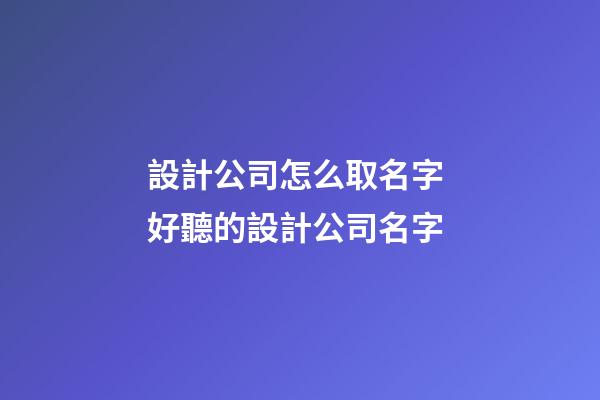設計公司怎么取名字 好聽的設計公司名字-第1張-公司起名-玄機派